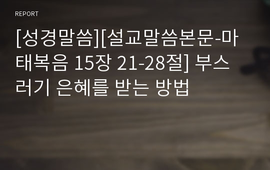 [성경말씀][설교말씀본문-마태복음 15장 21-28절] 부스러기 은혜를 받는 방법