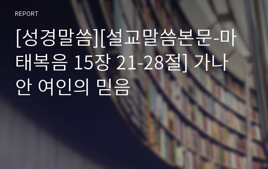 [성경말씀][설교말씀본문-마태복음 15장 21-28절] 가나안 여인의 믿음