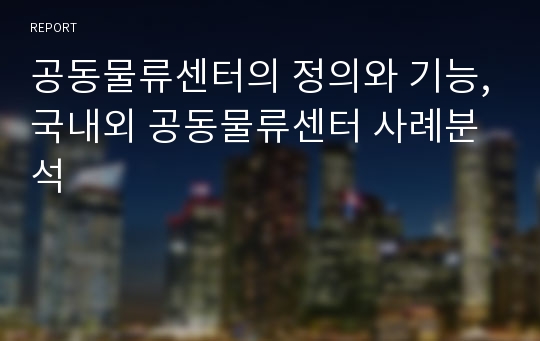 공동물류센터의 정의와 기능,국내외 공동물류센터 사례분석