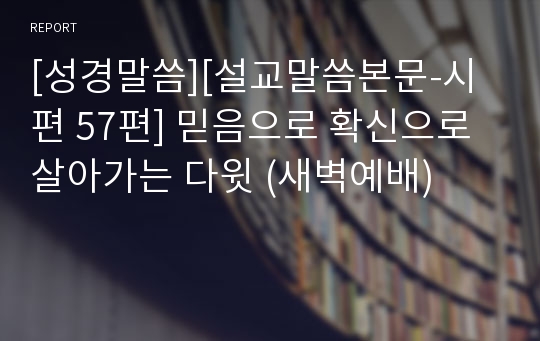 [성경말씀][설교말씀본문-시편 57편] 믿음으로 확신으로 살아가는 다윗 (새벽예배)