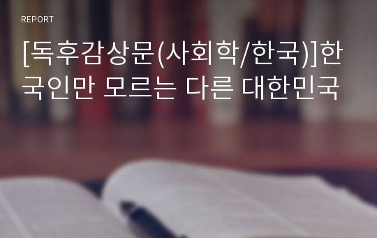 [독후감상문(사회학/한국)]한국인만 모르는 다른 대한민국