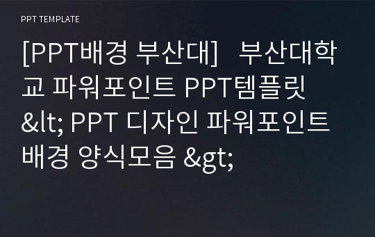 [PPT배경 부산대]   부산대학교 파워포인트 PPT템플릿   &lt; PPT 디자인 파워포인트배경 양식모음 &gt;