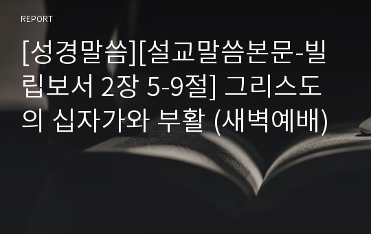 [성경말씀][설교말씀본문-빌립보서 2장 5-9절] 그리스도의 십자가와 부활 (새벽예배)