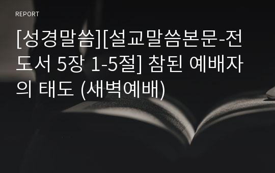 [성경말씀][설교말씀본문-전도서 5장 1-5절] 참된 예배자의 태도 (새벽예배)