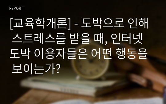 [교육학개론] - 도박으로 인해 스트레스를 받을 때, 인터넷 도박 이용자들은 어떤 행동을 보이는가?