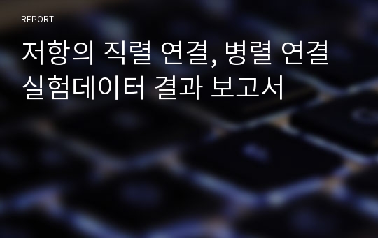 저항의 직렬 연결, 병렬 연결 실험데이터 결과 보고서