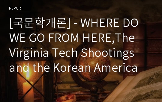 [국문학개론] - WHERE DO WE GO FROM HERE,The Virginia Tech Shootings and the Korean American Community