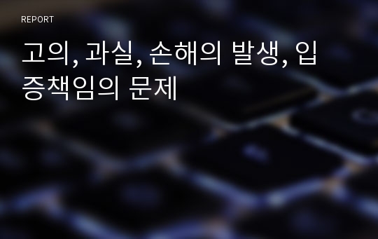 고의, 과실, 손해의 발생, 입증책임의 문제