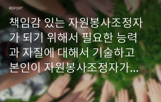 책임감 있는 자원봉사조정자가 되기 위해서 필요한 능력과 자질에 대해서 기술하고 본인이 자원봉사조정자가 되기 위해서 요구되는 장단점에 대해 분석해보세요.