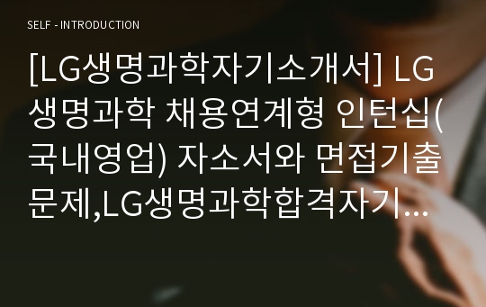 [LG생명과학자기소개서] LG생명과학 채용연계형 인턴십(국내영업) 자소서와 면접기출문제,LG생명과학합격자기소개서,LG생명과학자소서항목