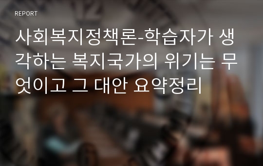 사회복지정책론-학습자가 생각하는 복지국가의 위기는 무엇이고 그 대안 요약정리