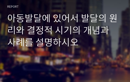 아동발달에 있어서 발달의 원리와 결정적 시기의 개념과 사례를 설명하시오