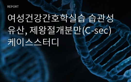 여성건강간호학실습 습관성유산, 제왕절개분만(C-sec) 케이스스터디