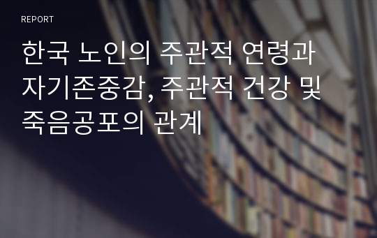 한국 노인의 주관적 연령과 자기존중감, 주관적 건강 및 죽음공포의 관계