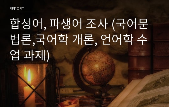 합성어, 파생어 조사 (국어문법론,국어학 개론, 언어학 수업 과제)