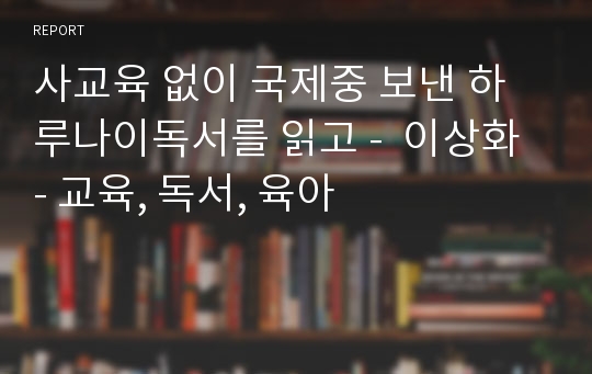 사교육 없이 국제중 보낸 하루나이독서를 읽고 -  이상화 - 교육, 독서, 육아