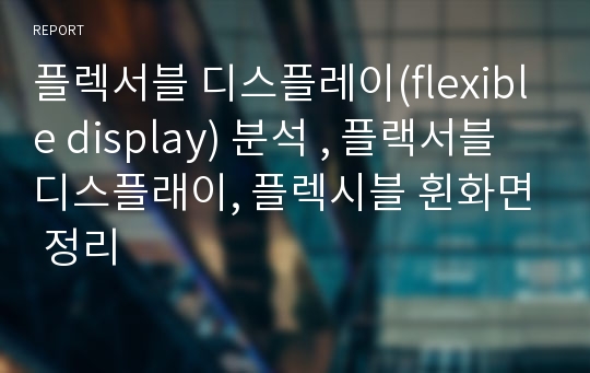 플렉서블 디스플레이(flexible display) 분석 , 플랙서블 디스플래이, 플렉시블 휜화면 정리