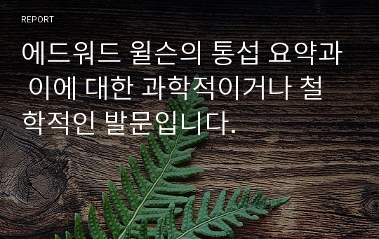 에드워드 윌슨의 통섭 요약과 이에 대한 과학적이거나 철학적인 발문입니다.