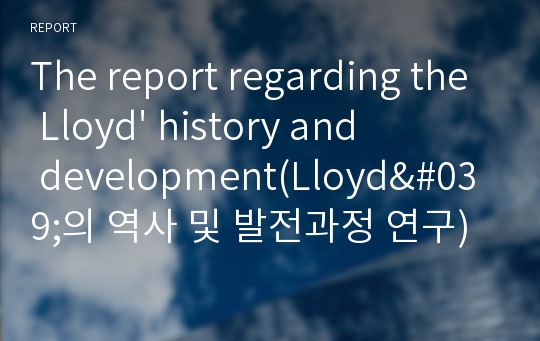 The report regarding the Lloyd&#039; history and development(Lloyd&#039;의 역사 및 발전과정 연구)