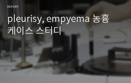 pleurisy, empyema 농흉 케이스 스터디