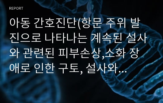 아동 간호진단(항문 주위 발진으로 나타나는 계속된 설사와 관련된 피부손상,소화 장애로 인한 구토, 설사와 관련된 체액불균형,인공호흡기 사용 중지와 관련된 자가 호흡 적응 장애)