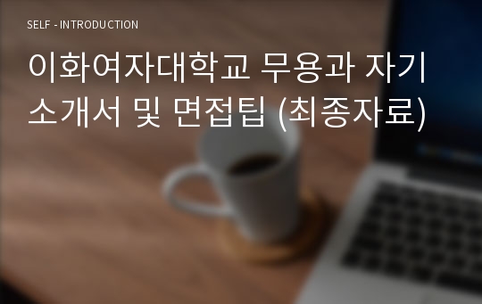 이화여자대학교 무용과 자기소개서 및 면접팁 (최종자료)