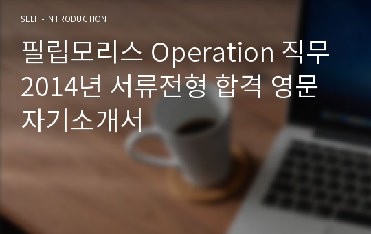 필립모리스 Operation 직무 2014년 서류전형 합격 영문 자기소개서