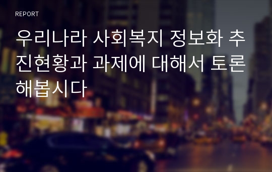 우리나라 사회복지 정보화 추진현황과 과제에 대해서 토론해봅시다