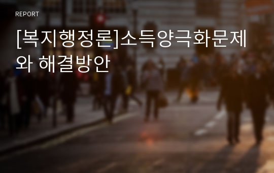 [복지행정론]소득양극화문제와 해결방안