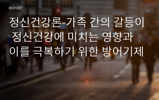 정신건강론-가족 간의 갈등이 정신건강에 미치는 영향과 이를 극복하기 위한 방어기제