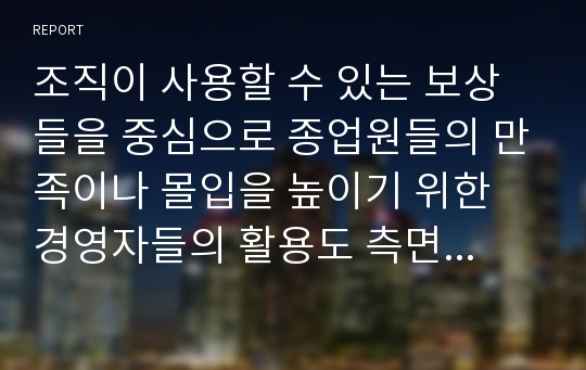 조직이 사용할 수 있는 보상들을 중심으로 종업원들의 만족이나 몰입을 높이기 위한 경영자들의 활용도 측면에서 자신의 생각