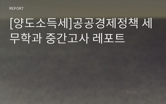 [양도소득세]공공경제정책 세무학과 중간고사 레포트