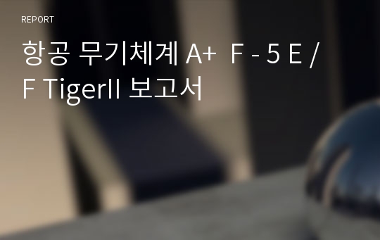 항공 무기체계 A+  F - 5 E / F TigerII 보고서