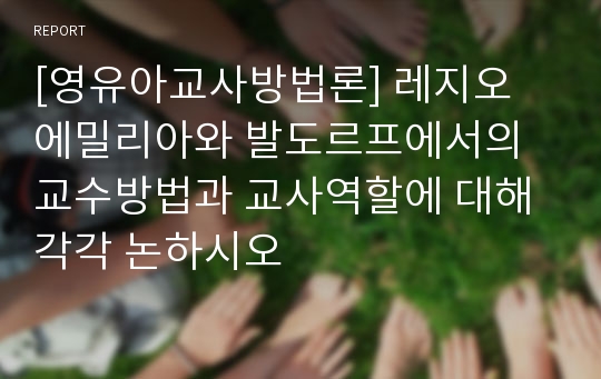 [영유아교사방법론] 레지오 에밀리아와 발도르프에서의 교수방법과 교사역할에 대해 각각 논하시오