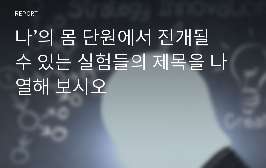 나’의 몸 단원에서 전개될 수 있는 실험들의 제목을 나열해 보시오