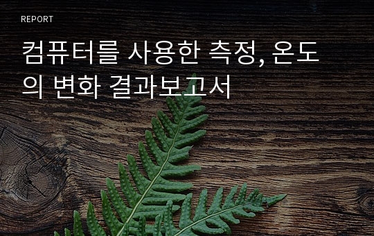 컴퓨터를 사용한 측정, 온도의 변화 결과보고서