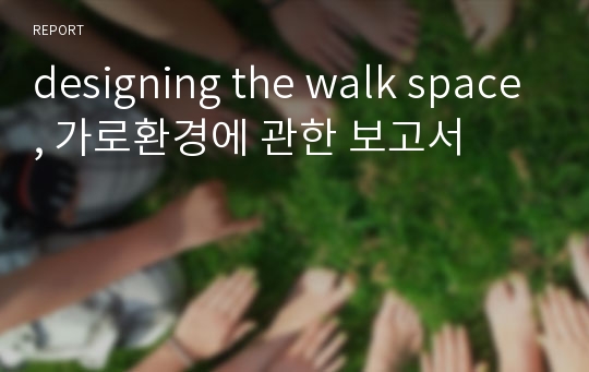 designing the walk space, 가로환경에 관한 보고서