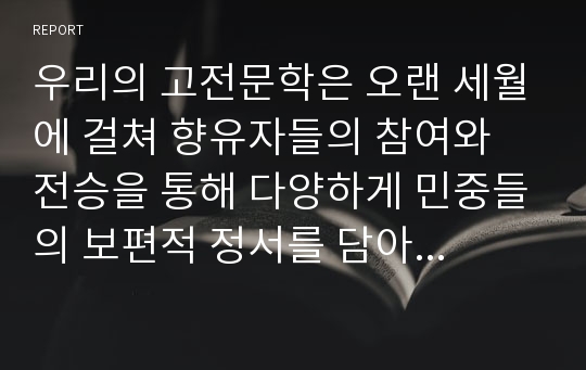 우리의 고전문학은 오랜 세월에 걸쳐 향유자들의 참여와 전승을 통해 다양하게 민중들의 보편적 정서를 담아내고 있다. 