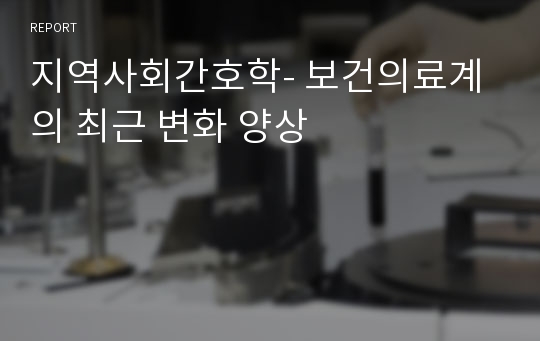 지역사회간호학- 보건의료계의 최근 변화 양상