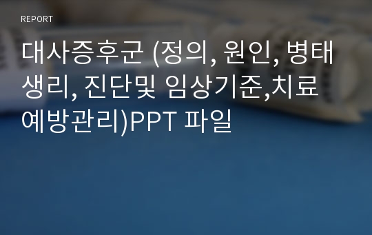 대사증후군 (정의, 원인, 병태생리, 진단및 임상기준,치료예방관리)PPT 파일