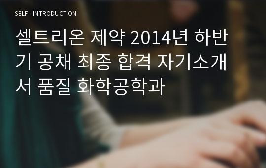 셀트리온 제약 2014년 하반기 공채 최종 합격 자기소개서 품질 화학공학과
