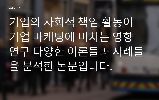 기업의 사회적 책임 활동이 기업 마케팅에 미치는 영향 연구 다양한 이론들과 사례들을 분석한 논문입니다.