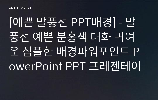 [예쁜 말풍선 PPT배경] - 말풍선 예쁜 분홍색 대화 귀여운 심플한 배경파워포인트 PowerPoint PPT 프레젠테이션