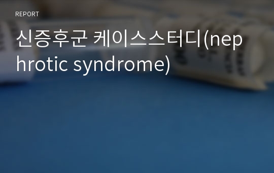 신증후군 케이스스터디(nephrotic syndrome)