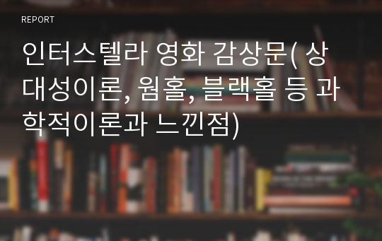 인터스텔라 영화 감상문( 상대성이론, 웜홀, 블랙홀 등 과학적이론과 느낀점)