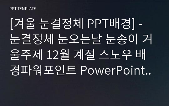 [겨울 눈결정체 PPT배경] - 눈결정체 눈오는날 눈송이 겨울주제 12월 계절 스노우 배경파워포인트 PowerPoint PPT 프레젠테이션