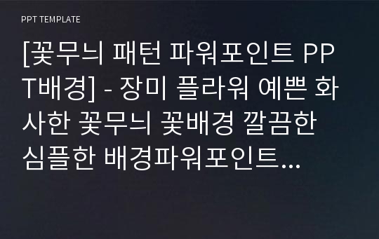 [꽃무늬 패턴 파워포인트 PPT배경] - 장미 플라워 예쁜 화사한 꽃무늬 꽃배경 깔끔한 심플한 배경파워포인트 PowerPoint PPT 프레젠테이션