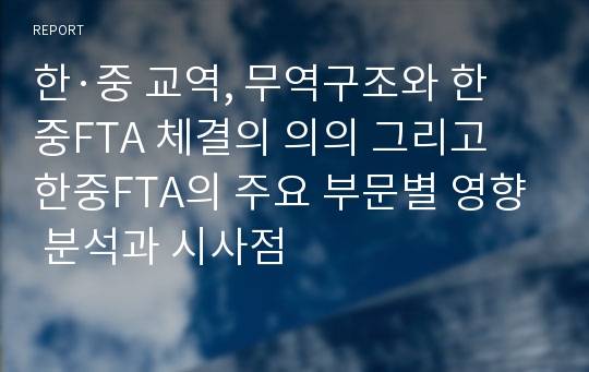 한·중 교역, 무역구조와 한중FTA 체결의 의의 그리고 한중FTA의 주요 부문별 영향 분석과 시사점