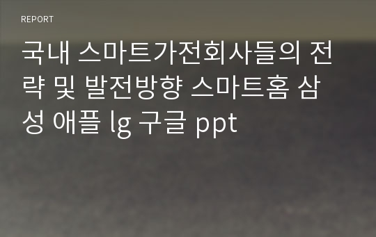 국내 스마트가전회사들의 전략 및 발전방향 스마트홈 삼성 애플 lg 구글 ppt