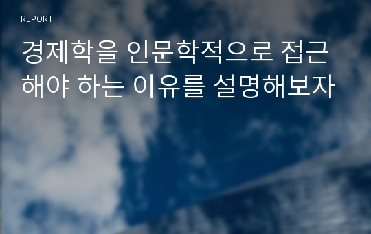 경제학을 인문학적으로 접근해야 하는 이유를 설명해보자